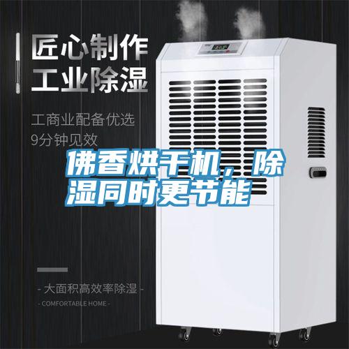 佛香烘幹機，除濕同時更節能
