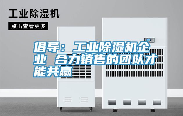 倡導：工業91看片软件大全企業 合力銷售的團隊才能共贏