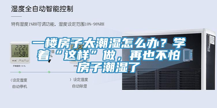 一樓房子太潮濕怎麽辦？學著“這樣”做，再也不怕房子潮濕了