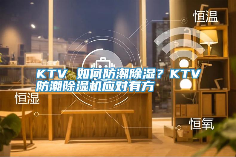 KTV 如何防潮除濕？KTV防潮91看片软件大全應對有方