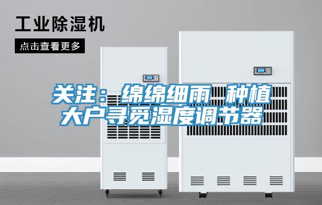關注：綿綿細雨 種植大戶尋覓濕度調節器