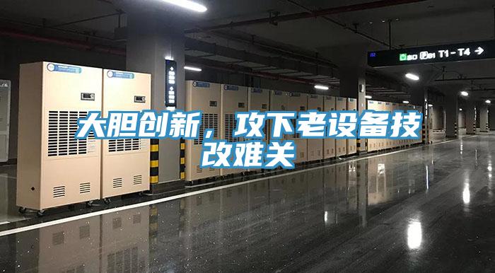 大膽創新，攻下老設備技改難關