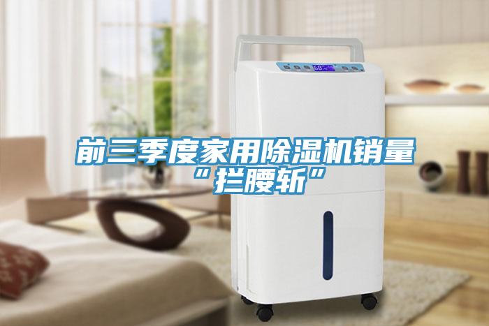 前三季度家用91看片软件大全銷量“攔腰斬”