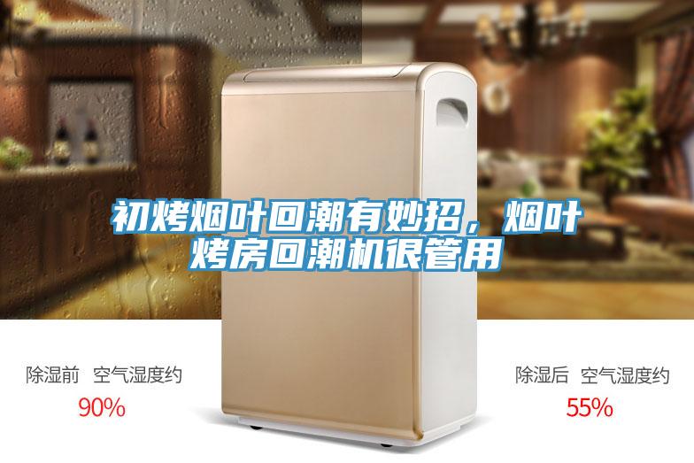 初烤煙葉回潮有妙招，煙葉烤房回潮機很管用