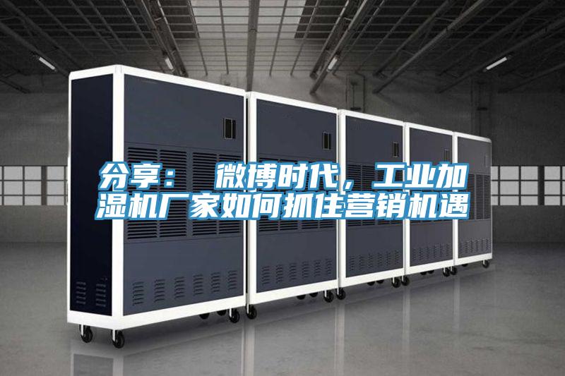 分享： 微博時代，工業加濕機廠家如何抓住營銷機遇