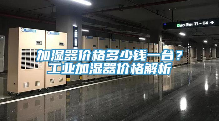 加濕器價格多少錢一台？工業加濕器價格解析