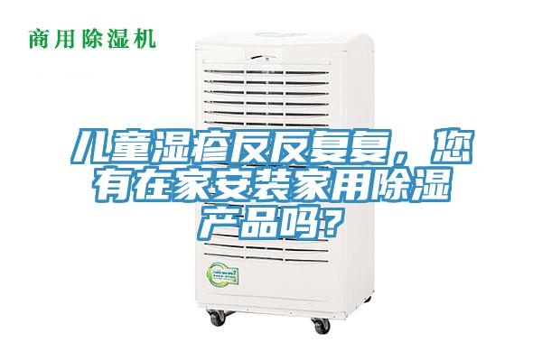 兒童濕疹反反複複，您有在家安裝家用除濕產品嗎？