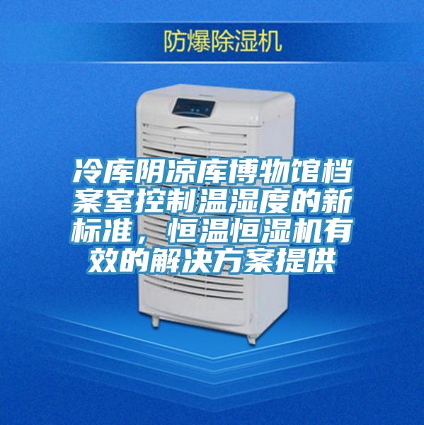 冷庫陰涼庫博物館檔案室控製溫濕度的新標準，恒溫恒濕機有效的解決方案提供
