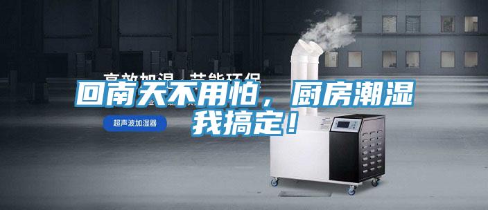 回南天不用怕，廚房潮濕我搞定！