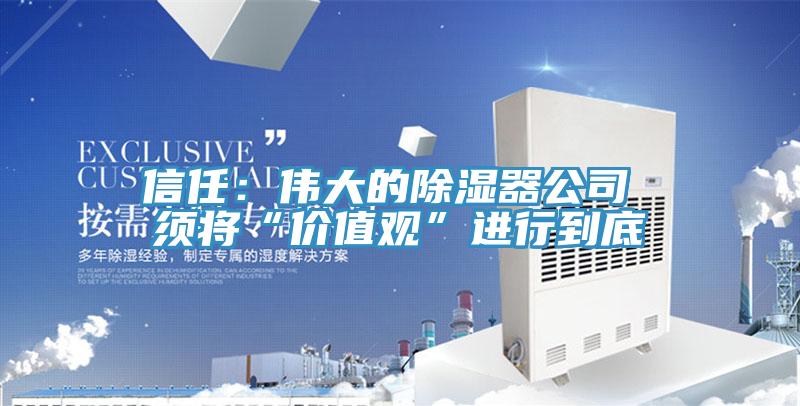 信任：偉大的除濕器公司 須將“價值觀”進行到底
