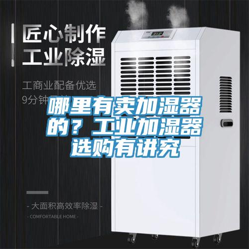 哪裏有賣加濕器的？工業加濕器選購有講究