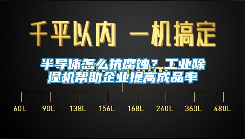 半導體怎麽抗腐蝕？工業91看片软件大全幫助企業提高成品率