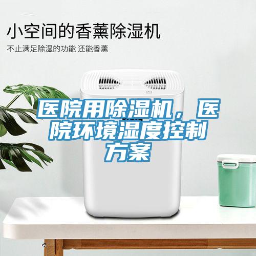 醫院用91看片软件大全，醫院環境濕度控製方案