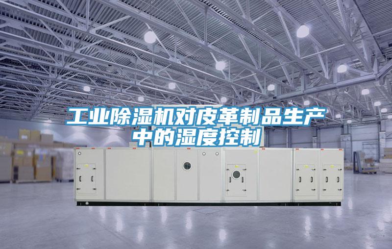 工業91看片软件大全對皮革製品生產中的濕度控製
