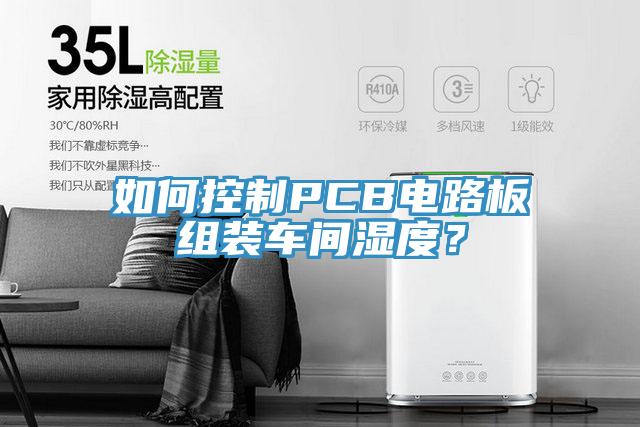 如何控製PCB電路板組裝車間濕度？