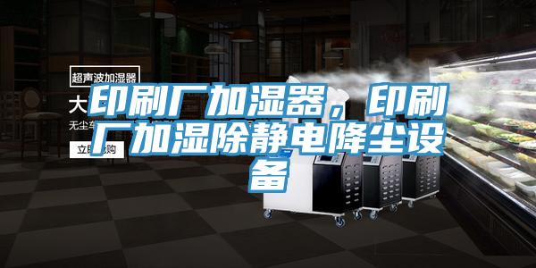 印刷廠加濕器，印刷廠加濕除靜電降塵設備