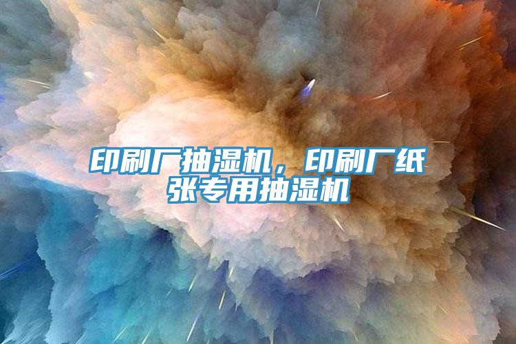印刷廠抽濕機，印刷廠紙張專用抽濕機
