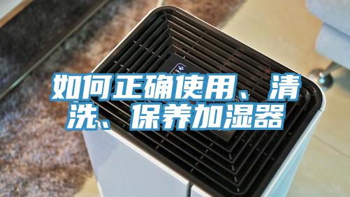 如何正確使用、清洗、保養加濕器