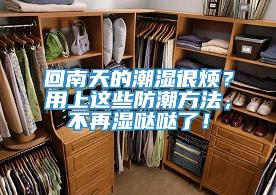 回南天的潮濕很煩？用上這些防潮方法，不再濕噠噠了！
