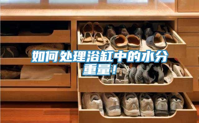 如何處理浴缸中的水分重量！
