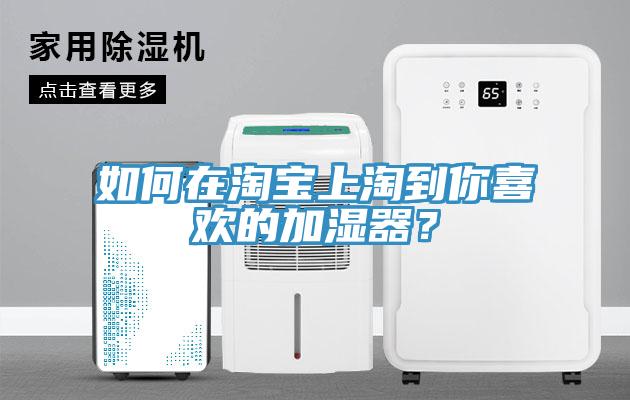如何在淘寶上淘到你喜歡的加濕器？