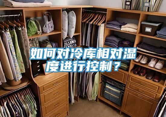 如何對冷庫相對濕度進行控製？