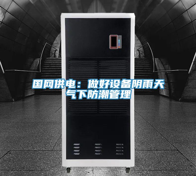 國網供電：做好設備陰雨天氣下防潮管理