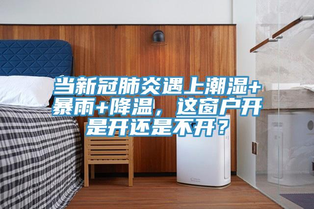 當新冠肺炎遇上潮濕+暴雨+降溫，這窗戶開是開還是不開？