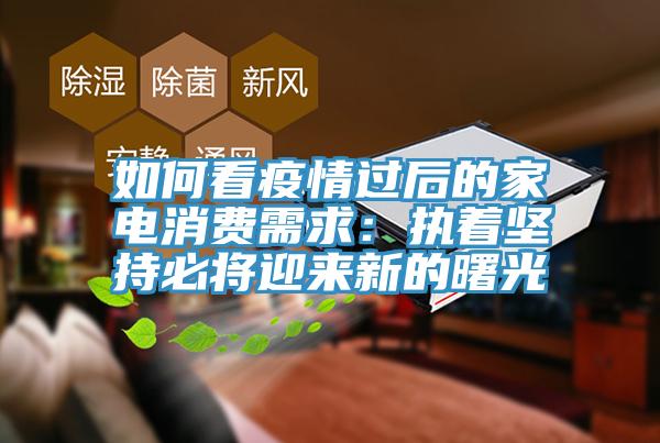 如何看疫情過後的家電消費需求：執著堅持必將迎來新的曙光