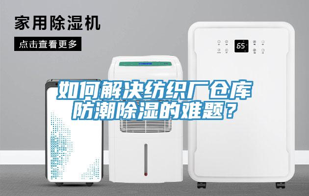 如何解決紡織廠倉庫防潮除濕的難題？