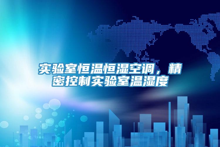 實驗室恒溫恒濕空調，精密控製實驗室溫濕度