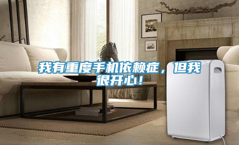 我有重度手機依賴症，但我很開心！