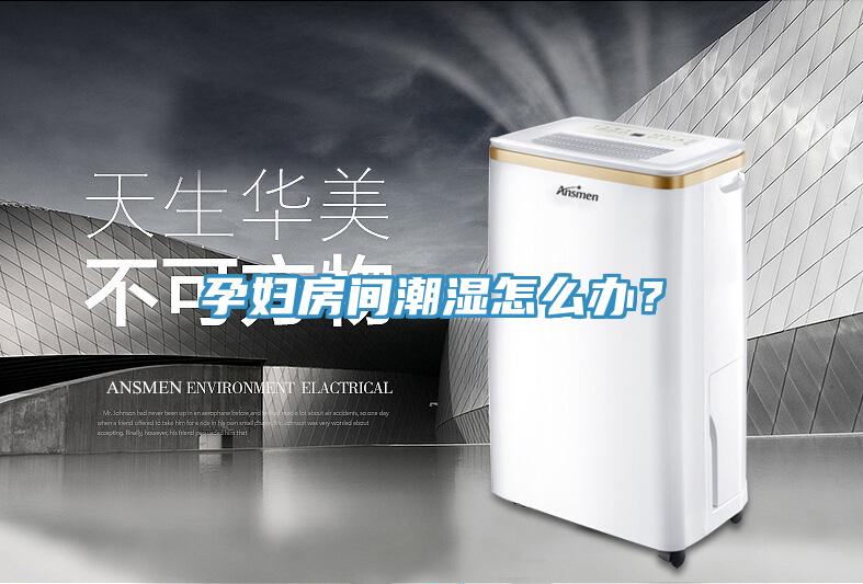 孕婦房間潮濕怎麽辦？