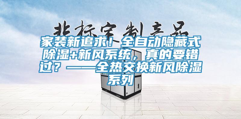 家裝新追求！全自動隱藏式除濕+新風係統，真的要錯過？——全熱交換新風除濕係列