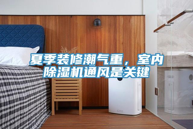 夏季裝修潮氣重，室內91看片软件大全通風是關鍵