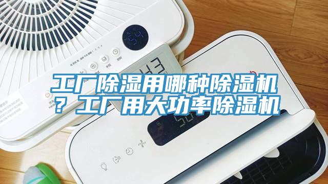 工廠除濕用哪種91看片软件大全？工廠用大功率91看片软件大全