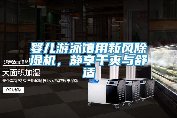 嬰兒遊泳館用新風91看片软件大全，靜享幹爽與舒適