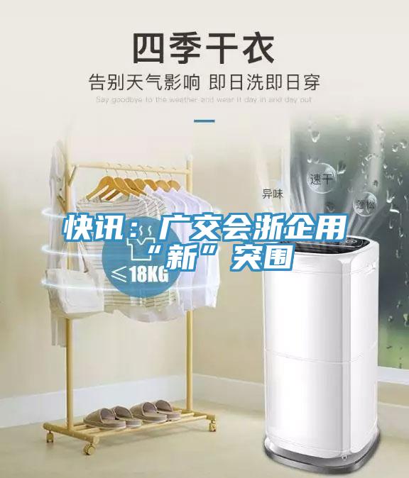 快訊：廣交會浙企用“新”突圍