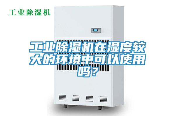 工業91看片软件大全在濕度較大的環境中可以使用嗎？