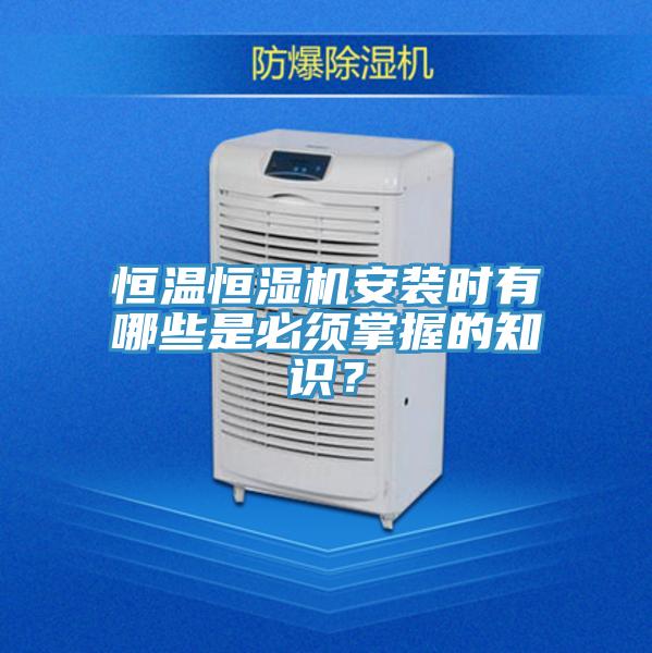 恒溫恒濕機安裝時有哪些是必須掌握的知識？