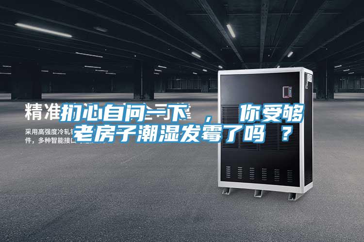 捫心自問一下 ， 你受夠老房子潮濕發黴了嗎 ？