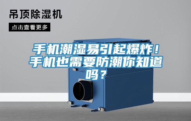 手機潮濕易引起爆炸！手機也需要防潮你知道嗎？