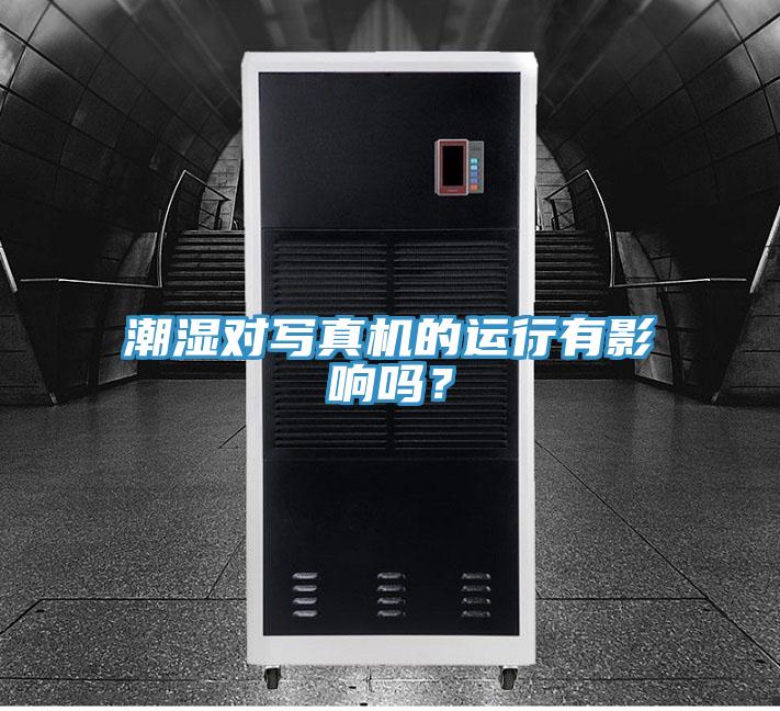 潮濕對寫真機的運行有影響嗎？