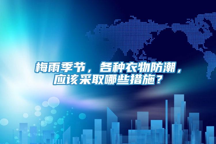 梅雨季節，各種衣物防潮，應該采取哪些措施？