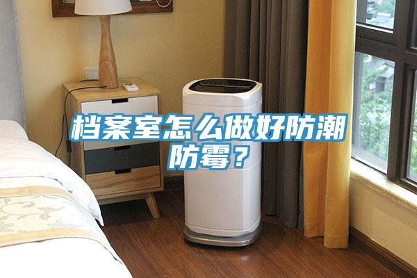檔案室怎麽做好防潮防黴？