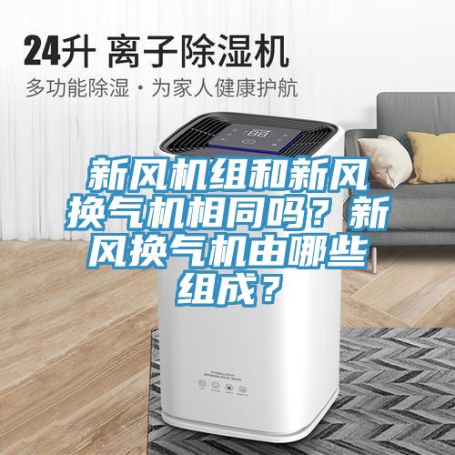 新風機組和新風換氣機相同嗎？新風換氣機由哪些組成？