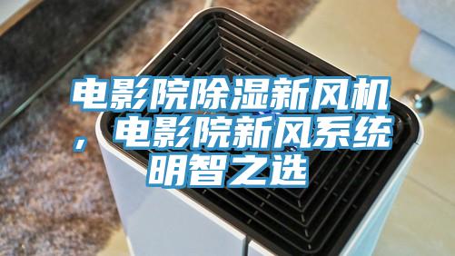 電影院除濕新風機，電影院新風係統明智之選