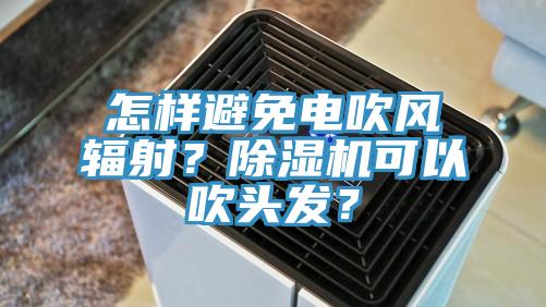 怎樣避免電吹風輻射？91看片软件大全可以吹頭發？