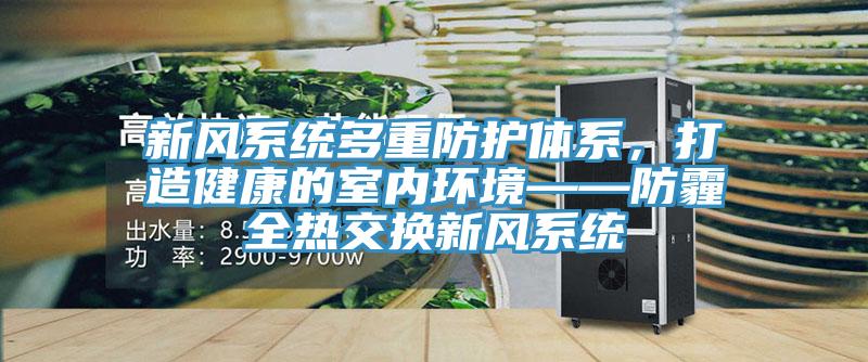 新風係統多重防護體係，打造健康的室內環境——防霾全熱交換新風係統