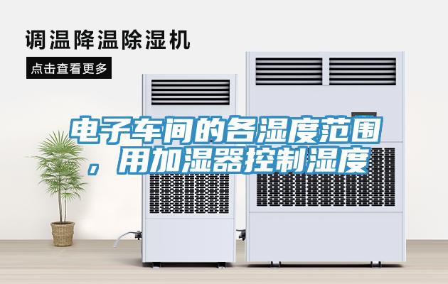 電子車間的各濕度範圍，用加濕器控製濕度